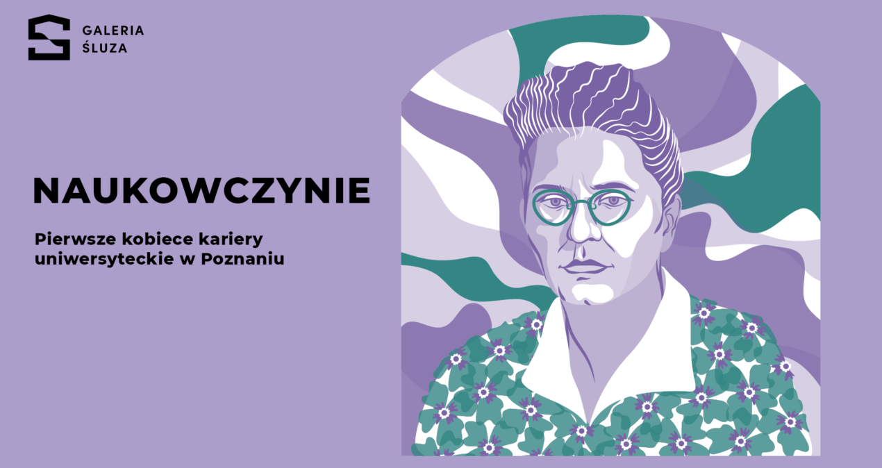 Grafika na fioletowym tle przedstawia postać Heleny Szafranówny, jednej z poznańskich naukowczyń. Kobieta ma upięte w kok włosy i okulary o owalnych oprawkach. Jest przedstawiona na tle nieregularnych plam kolorystycznych. Pol widoczne jest logo Galerii Śluza. Po lewej stronie widoczny jest tytuł wystawy Naukowczynie.
